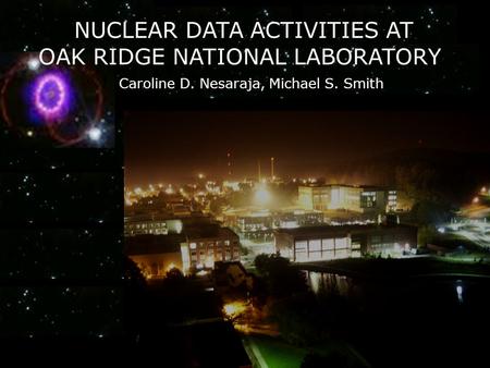 Caroline D. Nesaraja, Michael S. Smith NUCLEAR DATA ACTIVITIES AT OAK RIDGE NATIONAL LABORATORY.