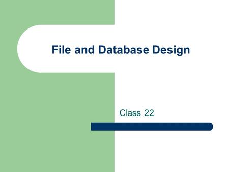 File and Database Design Class 22. File and database design: 1. Choosing the storage format for each attribute from the logical data model. 2. Grouping.