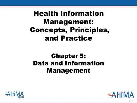 © 2010 Health Information Management: Concepts, Principles, and Practice Chapter 5: Data and Information Management.