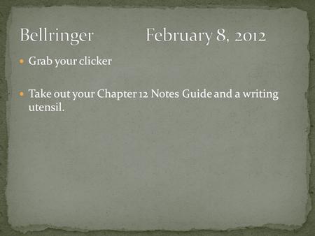 Grab your clicker Take out your Chapter 12 Notes Guide and a writing utensil.