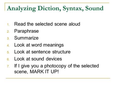 Analyzing Diction, Syntax, Sound 1. Read the selected scene aloud 2. Paraphrase 3. Summarize 4. Look at word meanings 5. Look at sentence structure 6.