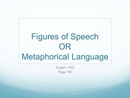 Figures of Speech OR Metaphorical Language English 1302 Page 760.