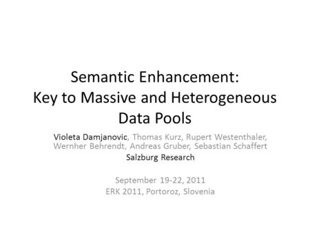 Semantic Enhancement: Key to Massive and Heterogeneous Data Pools Violeta Damjanovic, Thomas Kurz, Rupert Westenthaler, Wernher Behrendt, Andreas Gruber,