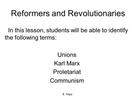 E. Napp Reformers and Revolutionaries In this lesson, students will be able to identify the following terms: Unions Karl Marx Proletariat Communism.