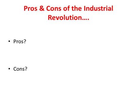 Pros & Cons of the Industrial Revolution….