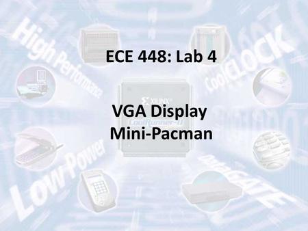 ECE 448: Lab 4 VGA Display Mini-Pacman. Flexibility in the Second Part of the Semester Lab 4: VGA display (2 weeks) – 8 points Lab 5: Computer Graphics.