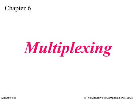 McGraw-Hill©The McGraw-Hill Companies, Inc., 2004 Chapter 6 Multiplexing.