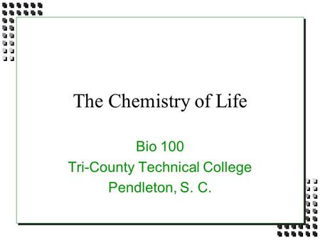 The Chemistry of Life Bio 100 Tri-County Technical College Pendleton, S. C.