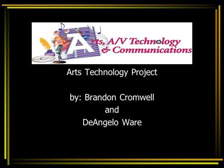 Arts Technology Project by: Brandon Cromwell and DeAngelo Ware.