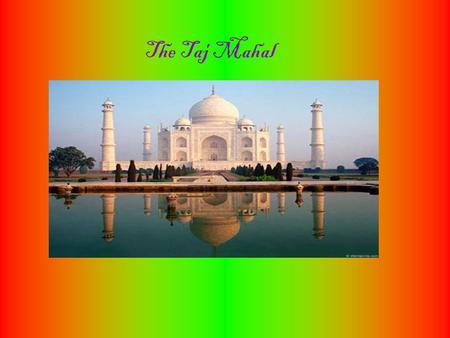 The Taj Mahal. Constructio n of the Taj Mahal began in 1632 and ended in 1653.