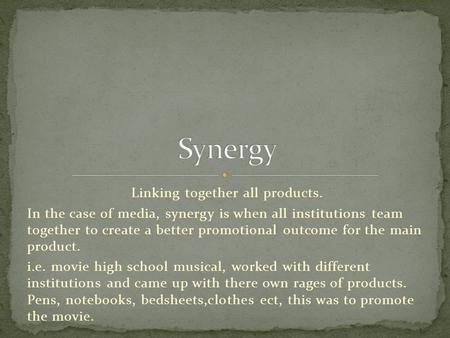 Linking together all products. In the case of media, synergy is when all institutions team together to create a better promotional outcome for the main.