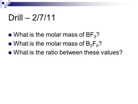 Drill – 2/7/11 What is the molar mass of BF 3 ? What is the molar mass of B 2 F 6 ? What is the ratio between these values?