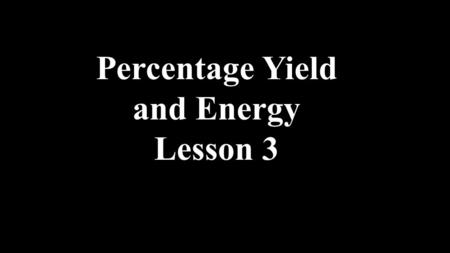 Percentage Yield and Energy Lesson 3. Sometimes reactions do not go to completion. Reaction can have yields from 1% to 100%. 1.How many grams of Fe are.