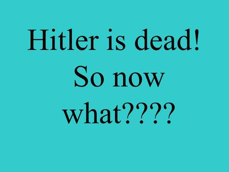 Hitler is dead! So now what????. Japanese captured Hong Kong, French Indochina, Malaya, Burma, Thailand, New Guinea, Solomon Islands, Philippines, Guam,