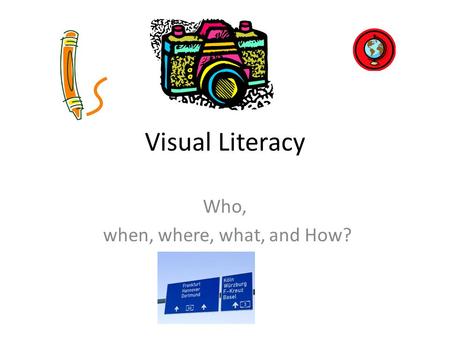 Visual Literacy Who, when, where, what, and How?.