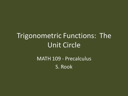 Trigonometric Functions: The Unit Circle MATH 109 - Precalculus S. Rook.