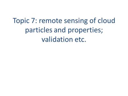 Topic 7: remote sensing of cloud particles and properties; validation etc.