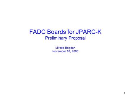 1 FADC Boards for JPARC-K Preliminary Proposal Mircea Bogdan November 16, 2006.