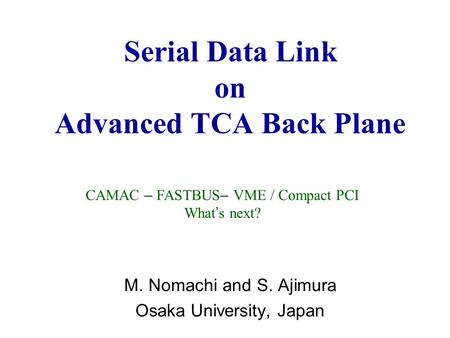 Serial Data Link on Advanced TCA Back Plane M. Nomachi and S. Ajimura Osaka University, Japan CAMAC – FASTBUS – VME / Compact PCI What ’ s next?