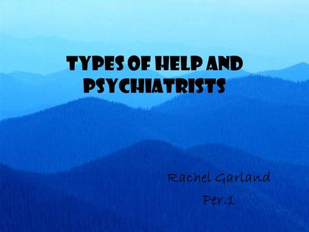 Types of Help and Psychiatrists Rachel Garland Per.1.