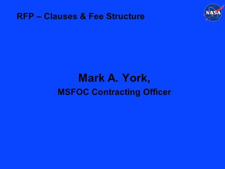 RFP – Clauses & Fee Structure Mark A. York, MSFOC Contracting Officer.