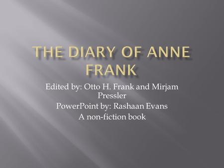 Edited by: Otto H. Frank and Mirjam Pressler PowerPoint by: Rashaan Evans A non-fiction book.