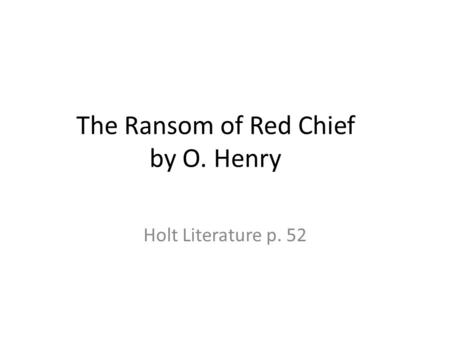 The Ransom of Red Chief by O. Henry Holt Literature p. 52.