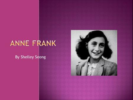 By Shelley Seong.  Born: June 12, 1929 at Frankfurt Am Main, Germany  Family: Edith Hollander Frank, Otto Frank, Oma Frank, and Margot Frank.