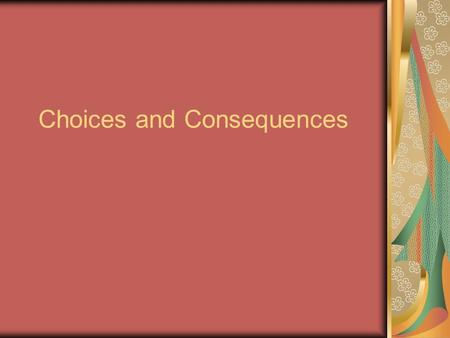 Choices and Consequences. Objectives Recognize the difference between decisions and choices. Become aware of the possible “Domino Effect” of Consequences.