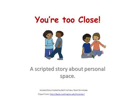 You’re too Close! A scripted story about personal space. Scripted Story Created by Beth Vorhaus, Team Tennessee Clipart from: