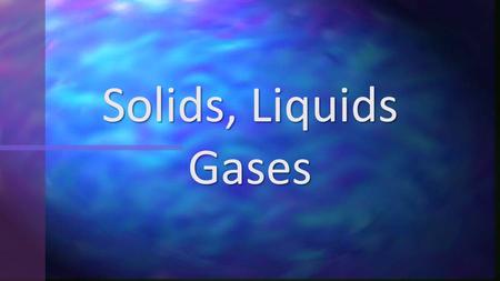 Solids, Liquids Gases. More and fun and press me last solidsgasesliquids.