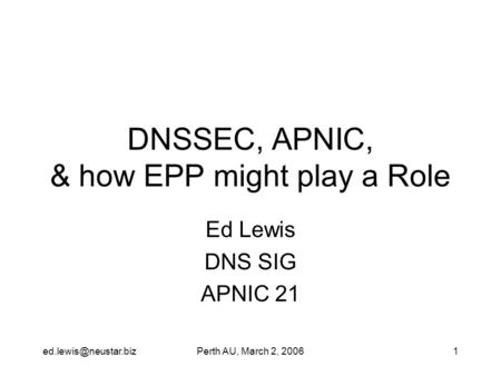 AU, March 2, 20061 DNSSEC, APNIC, & how EPP might play a Role Ed Lewis DNS SIG APNIC 21.