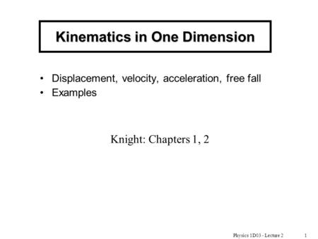Physics 1D03 - Lecture 21 Kinematics in One Dimension Displacement, velocity, acceleration, free fall Examples Knight: Chapters 1, 2.