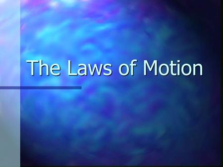 The Laws of Motion. Classical Mechanics Describes the relationship between the motion of objects in our everyday world and the forces acting on them Describes.