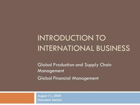 INTRODUCTION TO INTERNATIONAL BUSINESS Global Production and Supply Chain Management Global Financial Management August 11, 2008 Discussion Section.