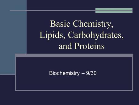 Basic Chemistry, Lipids, Carbohydrates, and Proteins Biochemistry – 9/30.