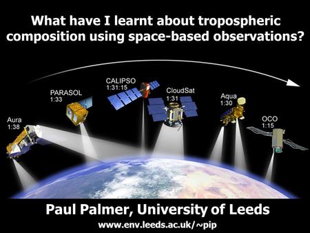 What have I learnt about tropospheric composition using space-based observations? Paul Palmer, University of Leeds www.env.leeds.ac.uk/~pip.
