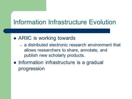 Information Infrastructure Evolution ARIIC is working towards – a distributed electronic research environment that allows researchers to share, annotate,