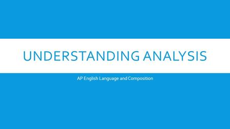 UNDERSTANDING ANALYSIS AP English Language and Composition.