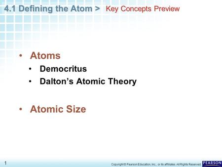 4.1 Defining the Atom > 1 Key Concepts Preview Atoms Democritus Dalton’s Atomic Theory Atomic Size Copyright © Pearson Education, Inc., or its affiliates.