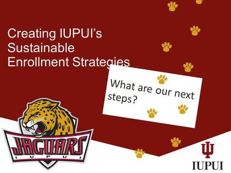 Creating IUPUI’s Sustainable Enrollment Strategies What are our next steps?