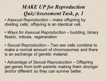 MAKE UP for Reproduction Quiz/Assessment Task, p. 1 Asexual Reproduction – make offspring by dividing cells; offspring is an identical cell. Ways for Asexual.