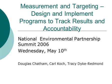 Measurement and Targeting – Design and Implement Programs to Track Results and Accountability National Environmental Partnership Summit 2006 Wednesday,