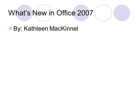 What’s New in Office 2007 By: Kathleen MacKinnel.