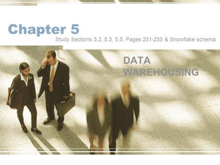 Chapter 5 DATA WAREHOUSING Study Sections 5.2, 5.3, 5.5, Pages:231-233 & Snowflake schema.