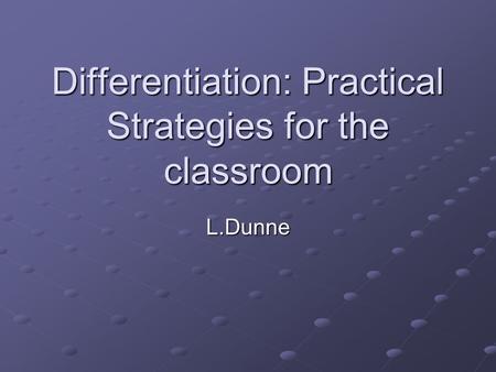Differentiation: Practical Strategies for the classroom L.Dunne.