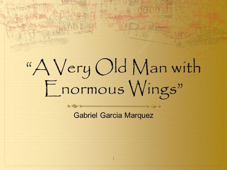 1 “A Very Old Man with Enormous Wings” Gabriel Garcia Marquez.