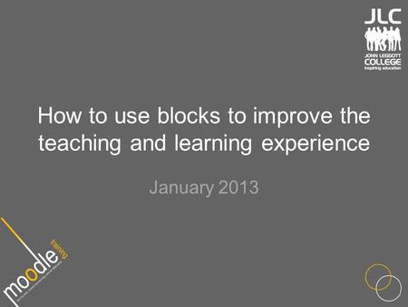 How to use blocks to improve the teaching and learning experience January 2013.