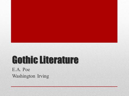 Gothic Literature E.A. Poe Washington Irving. American Romanticism A Reaction Against Rationalism To the Romantics, the imagination could discover truths.