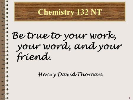 1111 Chemistry 132 NT Be true to your work, your word, and your friend. Henry David Thoreau.